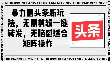 暴力撸头条最新玩法，无需剪辑一键转发-创奇社