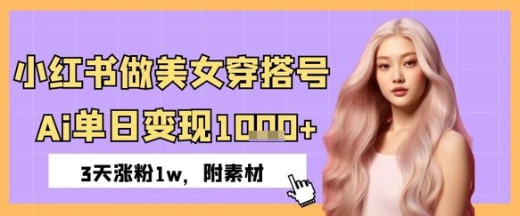 小红书做美女穿搭号，ai单日变现几张，3天涨粉1w-创奇社