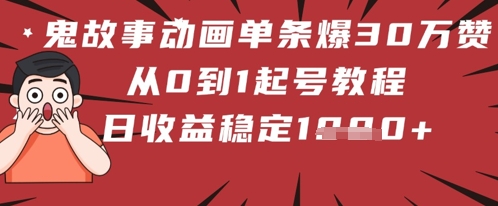 鬼故事动画单条爆30W赞！从0到1起号教程 日收益稳定几张-创奇社
