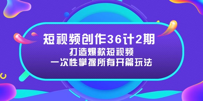 （14665期）短视频创作36计2期：打造爆款短视频所需的各类开篇技巧，提升视频吸引力-创奇社
