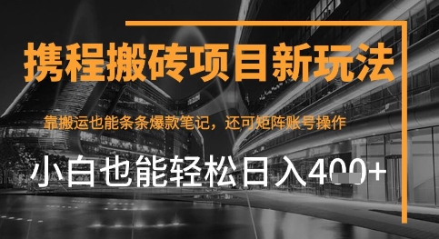 携程最新搬砖变现项目，靠搬运爆款笔记，小白也能日入4张+，后续还可实现矩阵收益-创奇社