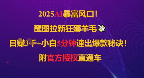2025AI风口，醒图拉新狂薅羊毛，日入几张，小白5分钟速出爆款秘诀!附官方授权直通车-创奇社 - AI前沿·副业变现·资源教程！