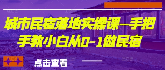 城市民宿落地实操课—手把手教小白从0-1做民宿-创奇社 - AI前沿·副业变现·资源教程！