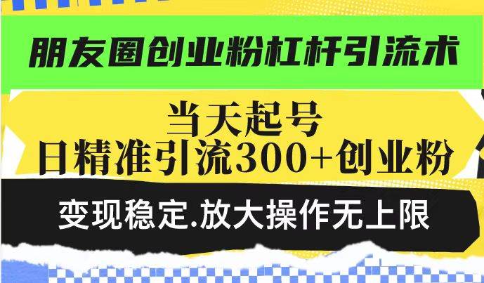（14200期）朋友圈创业粉杠杆引流术，投产高轻松日引300+创业粉，变现稳定.放大操…-创奇社