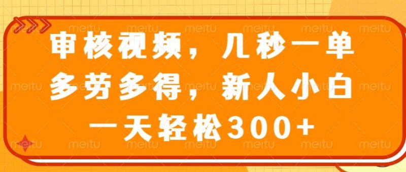 （14294期）审核视频，几秒一单，多劳多得，新人小白一天轻松300+-创奇社