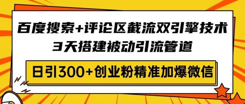 （14589期）百度搜索+评论区截流双引擎技术，3天搭建被动引流管道，日引300+创业粉…-创奇社