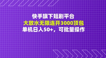 快手旗下短剧平台大放水：无限连开3000顶包，单机日入50+，可批量操作-创奇社