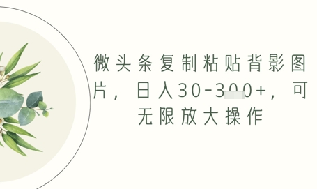 微头条复制粘贴背影图片，日入30-3张+，可无限放大操作-创奇社