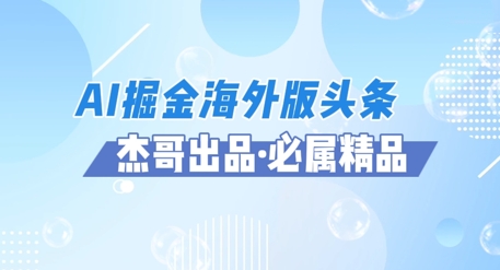 AI掘金海外版头条风口项目，如何利用AI软件+佣金平台出海掘金，单日收益多张-创奇社