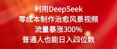 利用DeepSeek零成本制作治愈风景视频，流量暴涨300%，普通人也能日入四位数-创奇社