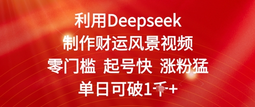 利用Deepseek制作财运风景视频，零门槛起号快涨粉猛，单日收益几张-创奇社 - AI前沿·副业变现·资源教程！
