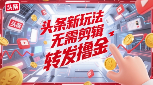 头条新玩法，无需剪辑，转发撸金-创奇社
