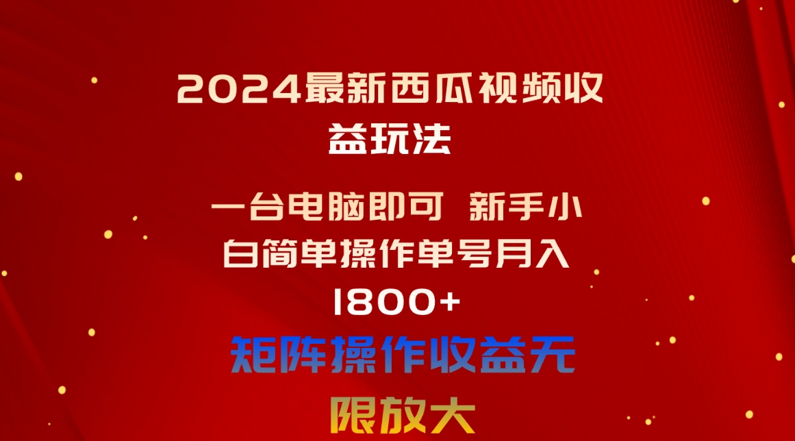 （10829期）2024最新西瓜视频收益玩法，一台电脑即可 新手小白简单操作单号月入1800+-创奇社