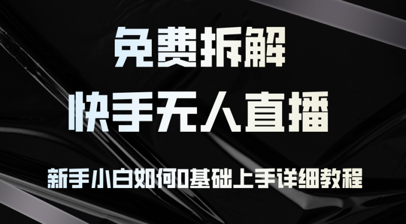 （12829期）免费拆解：快手无人直播，新手小白如何0基础上手，详细教程-创奇社 - AI前沿·副业变现·资源教程！