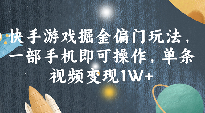 （11994期）快手游戏掘金偏门玩法，一部手机即可操作，单条视频变现1W+-创奇社