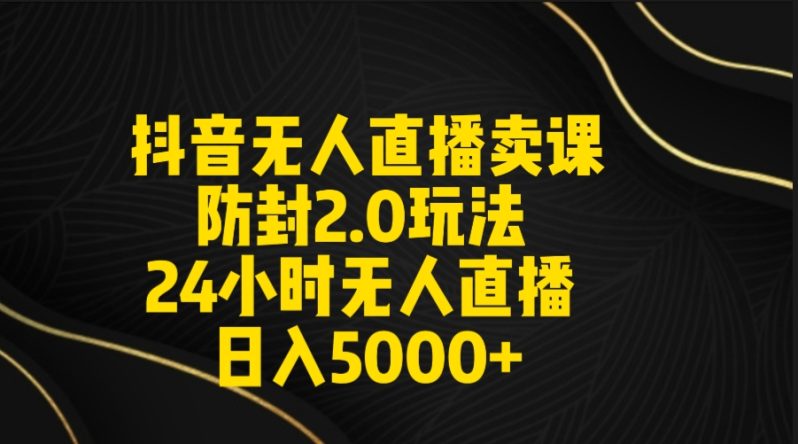 （9186期）抖音无人直播卖课防封2.0玩法 打造日不落直播间 日入5000+附直播素材+音频-创奇社