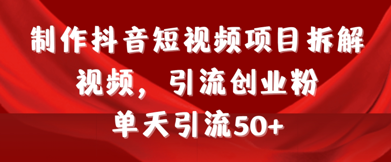 （9218期）制作抖音短视频项目拆解视频引流创业粉，一天引流50+教程+工具+素材-创奇社