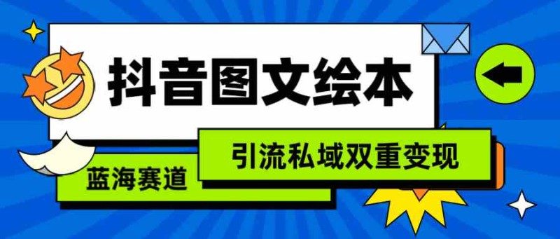 （9309期）抖音图文绘本，简单搬运复制，引流私域双重变现（教程+资源）-创奇社