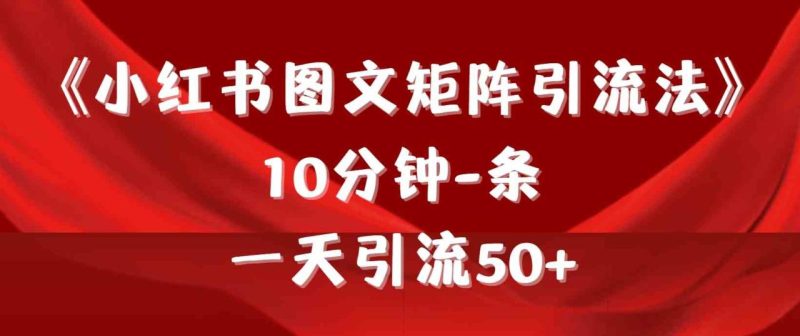 （9538期）《小红书图文矩阵引流法》 10分钟-条 ，一天引流50+-创奇社