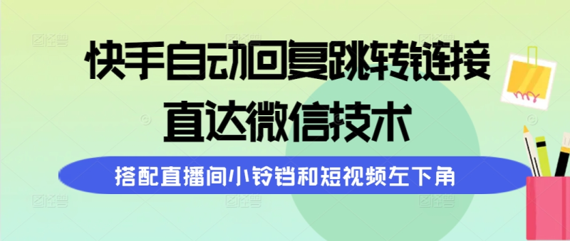 （9808期）快手自动回复跳转链接，直达微信技术，搭配直播间小铃铛和短视频左下角-创奇社