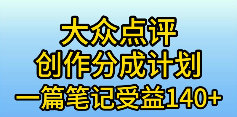 （9979期）大众点评创作分成，一篇笔记收益140+，新风口第一波，作品制作简单，小…-创奇社