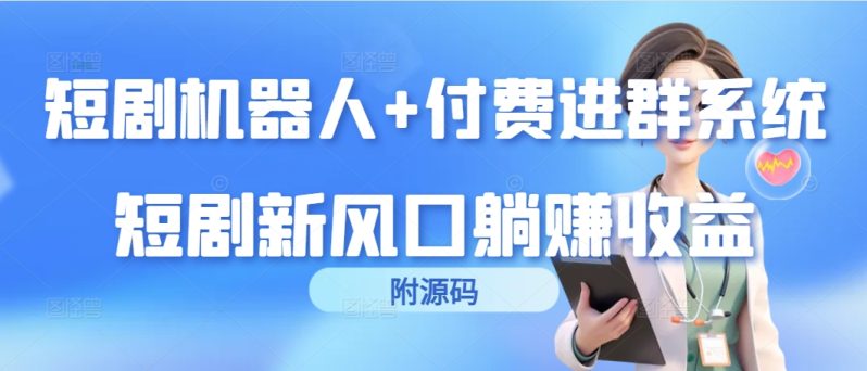 （9468期）短剧机器人+付费进群系统，短剧新风口躺赚收益（附源码）-创奇社 - AI前沿·副业变现·资源教程！