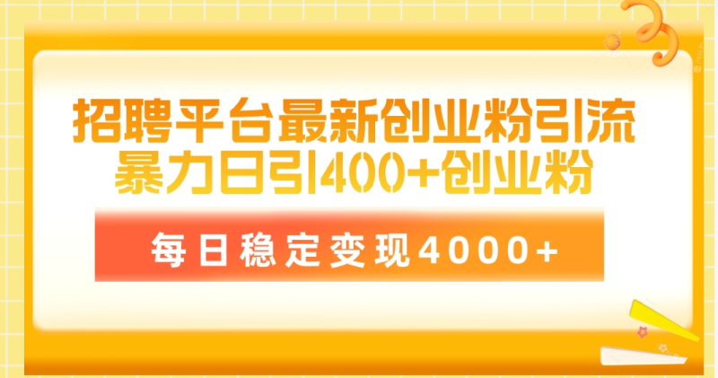 （10053期）招聘平台最新创业粉引流技术，简单操作日引创业粉400+，每日稳定变现4000+-创奇社 - AI前沿·副业变现·资源教程！