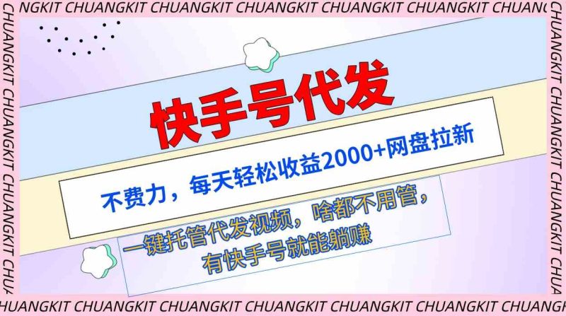 （9492期）快手号代发：不费力，每天轻松收益2000+网盘拉新一键托管代发视频-创奇社