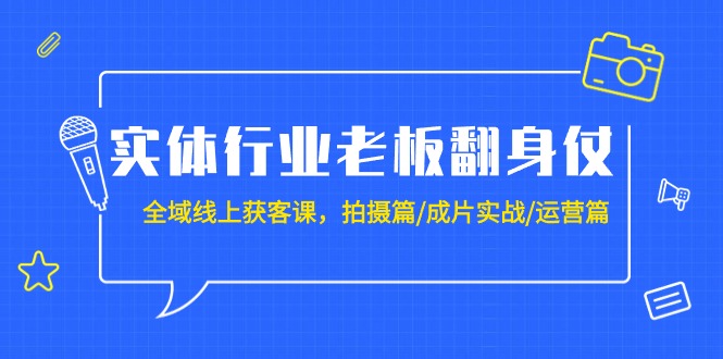 （9332期）实体行业老板翻身仗：全域-线上获客课，拍摄篇/成片实战/运营篇（20节课）-创奇社