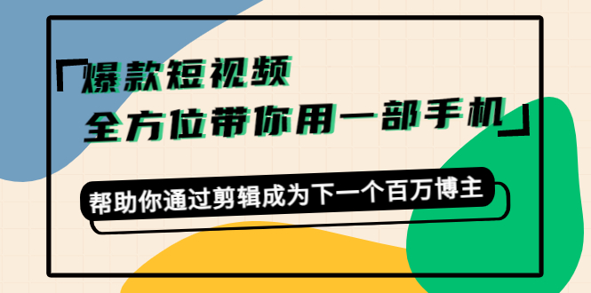 （4271期）爆款短视频，全方位带你用一部手机，帮助你通过剪辑成为下一个百万博主-创奇社
