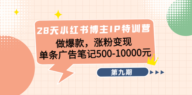 （4267期）28天小红书博主IP特训营《第9期》做爆款，涨粉变现 单条广告笔记500-10000-创奇社