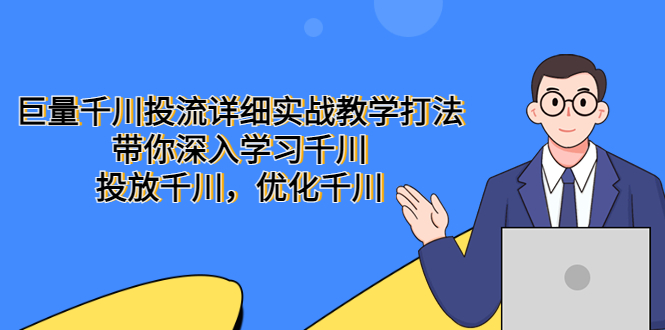 （5370期）巨量千川投流详细实战教学打法：带你深入学习千川，投放千川，优化千川-创奇社
