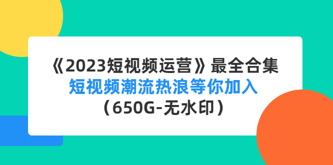 （4500期）《2023短视频运营》最全合集：短视频潮流热浪等你加入（650G-无水印）-创奇社