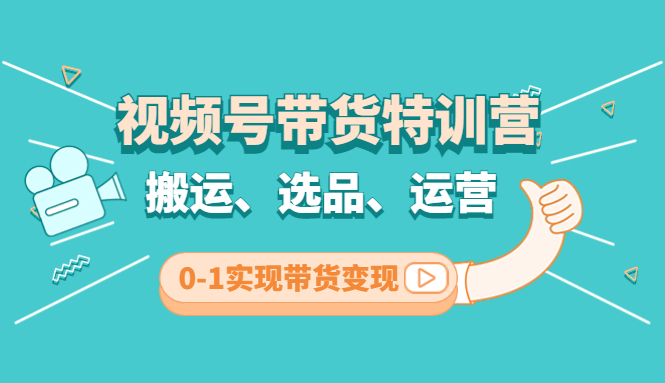 （4471期）视频号带货特训营(第3期)：搬运、选品、运营、0-1实现带货变现-创奇社