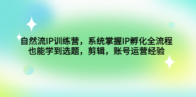 （4688期）自然流IP训练营，系统掌握IP孵化全流程，也能学到选题，剪辑，账号运营经验-创奇社