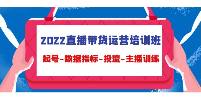 （4427期）2022直播带货运营培训班：起号-数据指标-投流-主播训练（15节）-创奇社