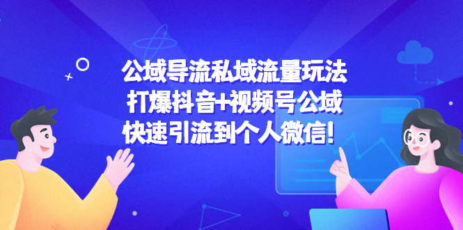 （4416期）公域导流私域流量玩法：打爆抖音+视频号公域，快速引流到个人微信！-创奇社
