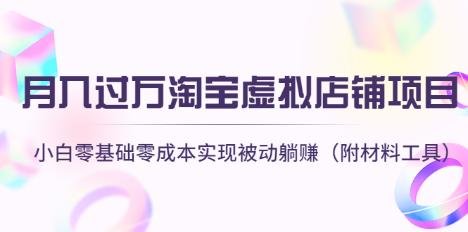 （4398期）月入过万淘宝虚拟店铺项目，小白零基础零成本实现被动躺赚（附材料工具）-创奇社