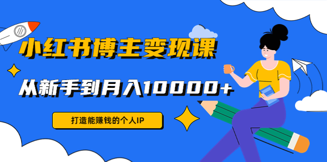 （4532期）小红书博主变现课：打造能赚钱的个人IP，从新手到月入10000+(9节课)-创奇社