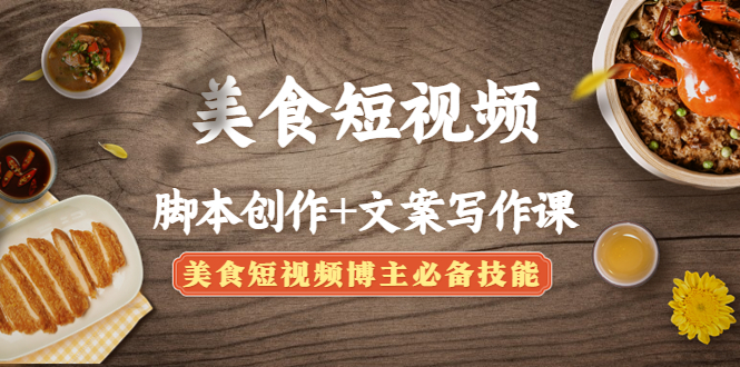 （4517期）美食短视频脚本创作+文案写作课：美食短视频博主必备技能-创奇社