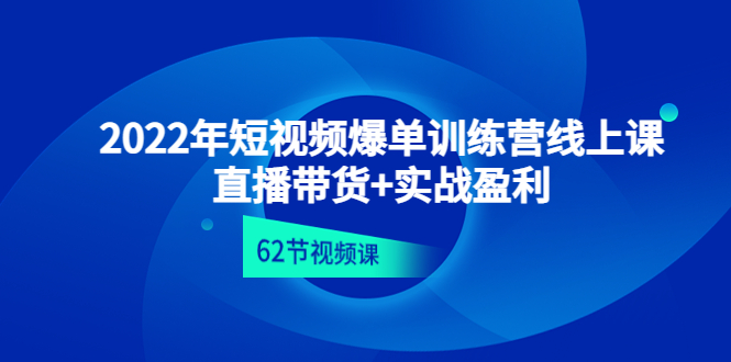 （4483期）2022年短视频爆单训练营线上课：直播带货+实操盈利（62节视频课)-创奇社