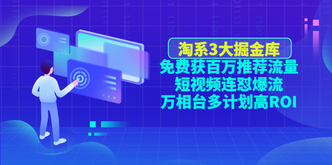 （4527期）淘系3大掘金库：免费获百万推荐流量+短视频连怼爆流+万相台多计划高ROI-创奇社