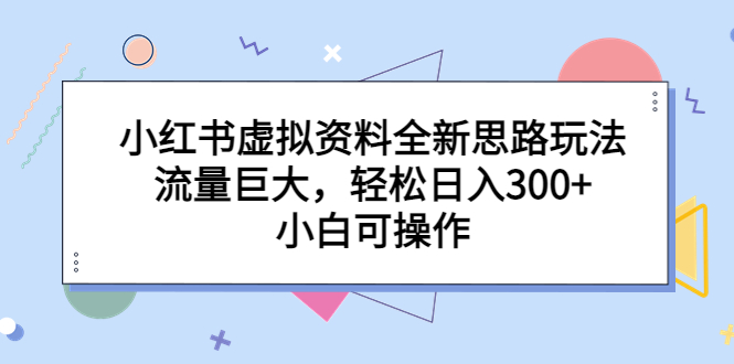 （6585期）小红书虚拟资料全新思路玩法，流量巨大，轻松日入300+，小白可操作-创奇社