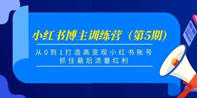 （4174期）小红书博主训练营（第5期)，从0到1打造高变现小红书账号，抓住最后流量红利-创奇社