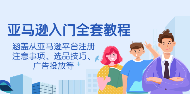 （4096期）亚马逊入门全套教程，涵盖从亚马逊平台注册注意事项、选品技巧、广告投放等-创奇社