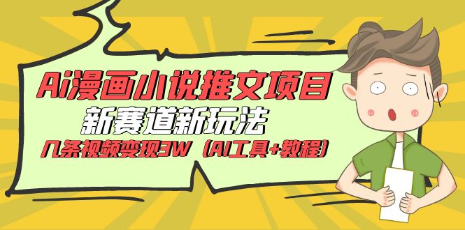（6032期）Ai漫画小说推文项目，新赛道新玩法，几条视频变现3W（AI工具+教程）-创奇社