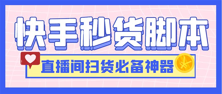 （6066期）最新快手秒货脚本，直播间扫货必备神器【软件+操作教程】-创奇社