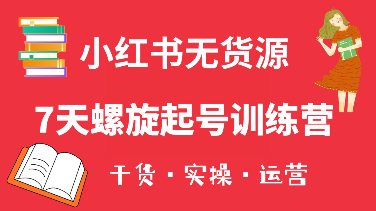 （6167期）小红书7天螺旋起号训练营，小白也能轻松起店（干货+实操+运营）-创奇社