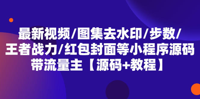 （5524期）最新视频/图集去水印/步数/王者战力/红包封面等 带流量主(小程序源码+教程)-创奇社