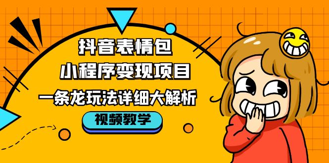 （5574期）抖音表情包小程序变现项目，一条龙玩法详细大解析，视频版学习！-创奇社 - AI前沿·副业变现·资源教程！